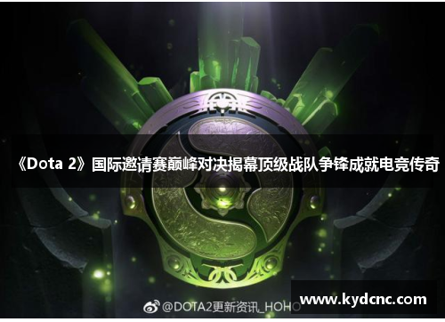 《Dota 2》国际邀请赛巅峰对决揭幕顶级战队争锋成就电竞传奇