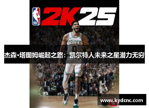 杰森·塔图姆崛起之路:凯尔特人未来之星潜力无穷 杰森·塔图姆崛起之路:凯尔特人未来之星潜力无穷