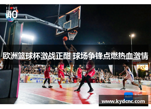欧洲篮球杯激战正酣 球场争锋点燃热血激情 欧洲篮球杯激战正酣 球场争锋点燃热血激情