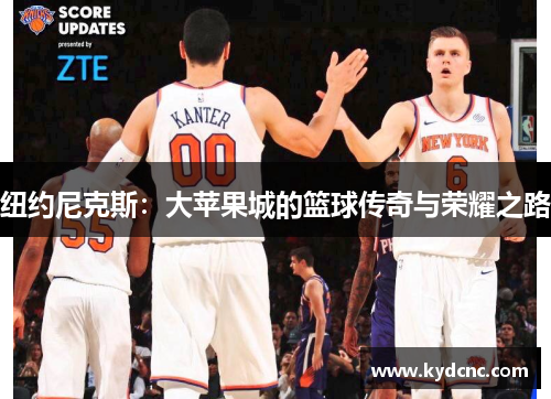 纽约尼克斯:大苹果城的篮球传奇与荣耀之路 纽约尼克斯:大苹果城的篮球传奇与荣耀之路