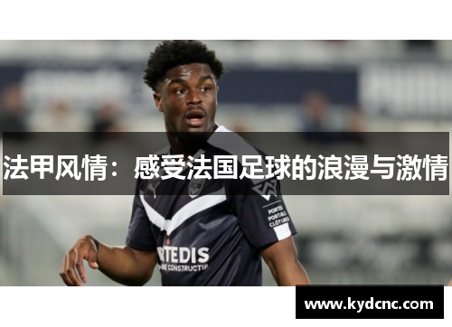 法甲风情:感受法国足球的浪漫与激情 法甲风情:感受法国足球的浪漫与激情