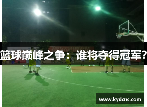 篮球巅峰之争:谁将夺得冠军? 篮球巅峰之争:谁将夺得冠军?