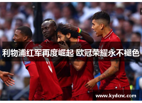 利物浦红军再度崛起 欧冠荣耀永不褪色 利物浦红军再度崛起 欧冠荣耀永不褪色