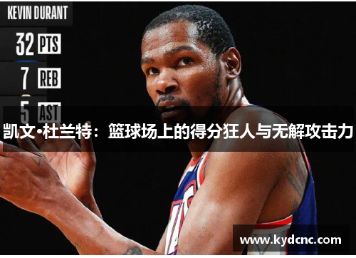 凯文·杜兰特:篮球场上的得分狂人与无解攻击力 凯文·杜兰特:篮球场上的得分狂人与无解攻击力