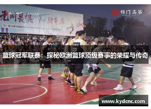 篮球冠军联赛:探秘欧洲篮球顶级赛事的荣耀与传奇 篮球冠军联赛:探秘欧洲篮球顶级赛事的荣耀与传奇