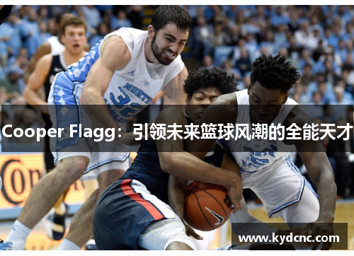Cooper Flagg:引领未来篮球风潮的全能天才 Cooper Flagg:引领未来篮球风潮的全能天才
