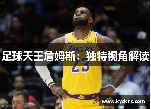 足球天王詹姆斯:独特视角解读 足球天王詹姆斯:独特视角解读