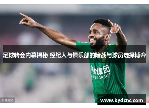 足球转会内幕揭秘 经纪人与俱乐部的暗战与球员选择博弈 足球转会内幕揭秘 经纪人与俱乐部的暗战与球员选择博弈