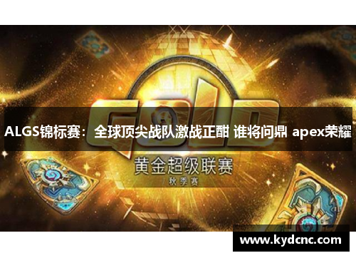 ALGS锦标赛:全球顶尖战队激战正酣 谁将问鼎 apex荣耀 ALGS锦标赛:全球顶尖战队激战正酣 谁将问鼎 apex荣耀