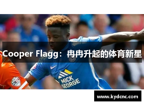 Cooper Flagg:冉冉升起的体育新星 Cooper Flagg:冉冉升起的体育新星