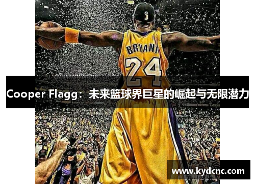 Cooper Flagg:未来篮球界巨星的崛起与无限潜力 Cooper Flagg:未来篮球界巨星的崛起与无限潜力