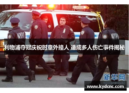 利物浦夺冠庆祝时意外撞人 造成多人伤亡事件揭秘 利物浦夺冠庆祝时意外撞人 造成多人伤亡事件揭秘