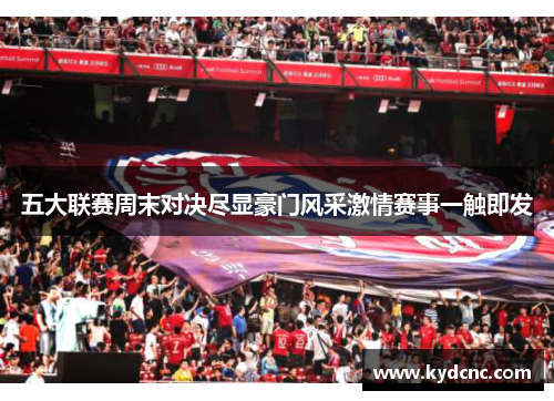五大联赛周末对决尽显豪门风采激情赛事一触即发 五大联赛周末对决尽显豪门风采激情赛事一触即发