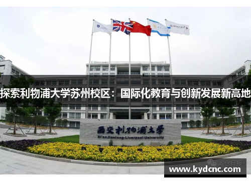 探索利物浦大学苏州校区:国际化教育与创新发展新高地 探索利物浦大学苏州校区:国际化教育与创新发展新高地