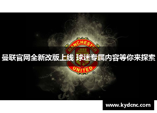 曼联官网全新改版上线 球迷专属内容等你来探索 曼联官网全新改版上线 球迷专属内容等你来探索